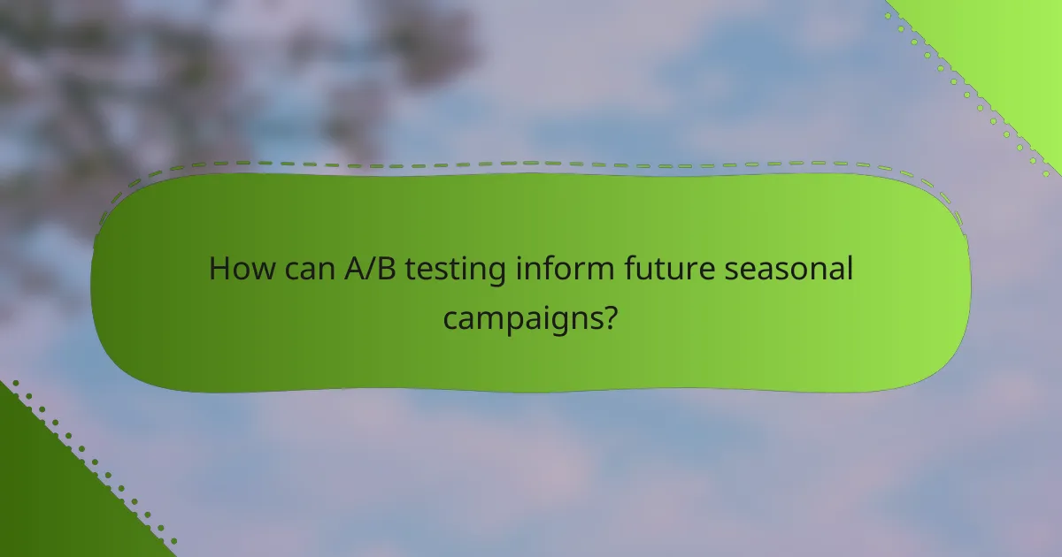 How can A/B testing inform future seasonal campaigns?