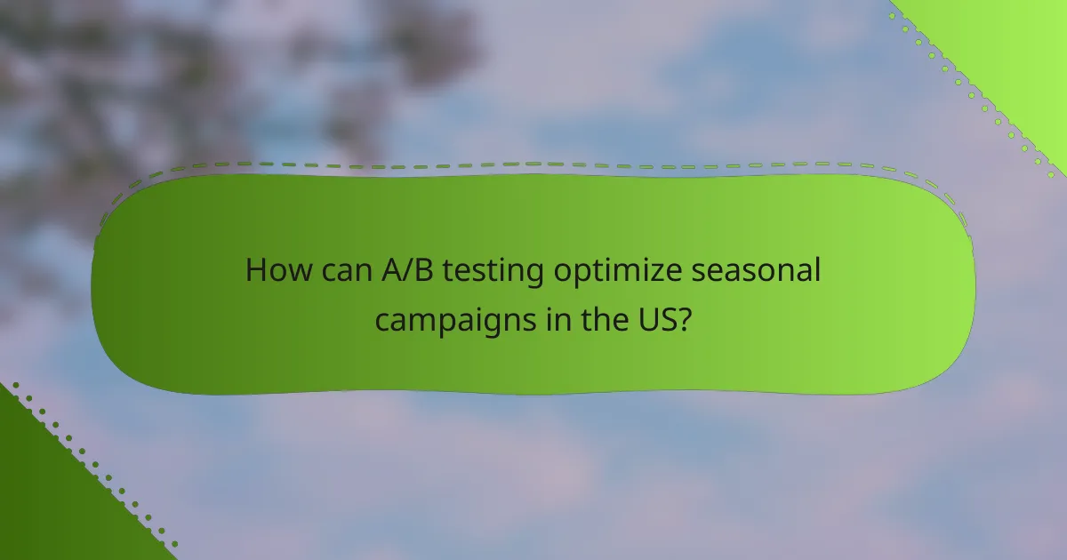 How can A/B testing optimize seasonal campaigns in the US?