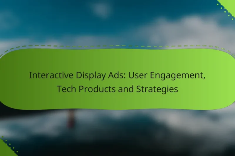 Interactive Display Ads: User Engagement, Tech Products and Strategies
