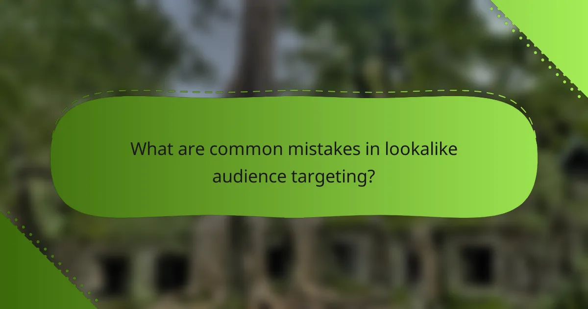 What are common mistakes in lookalike audience targeting?