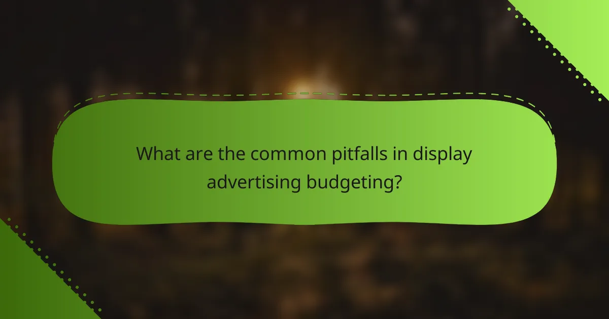What are the common pitfalls in display advertising budgeting?