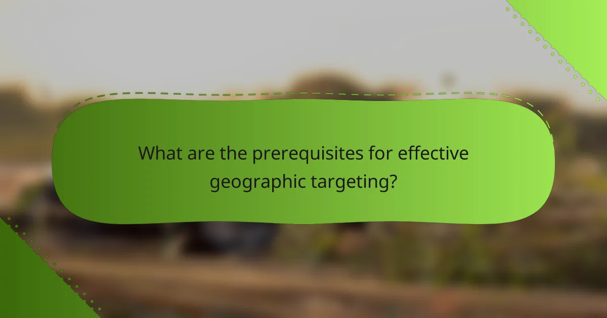 What are the prerequisites for effective geographic targeting?