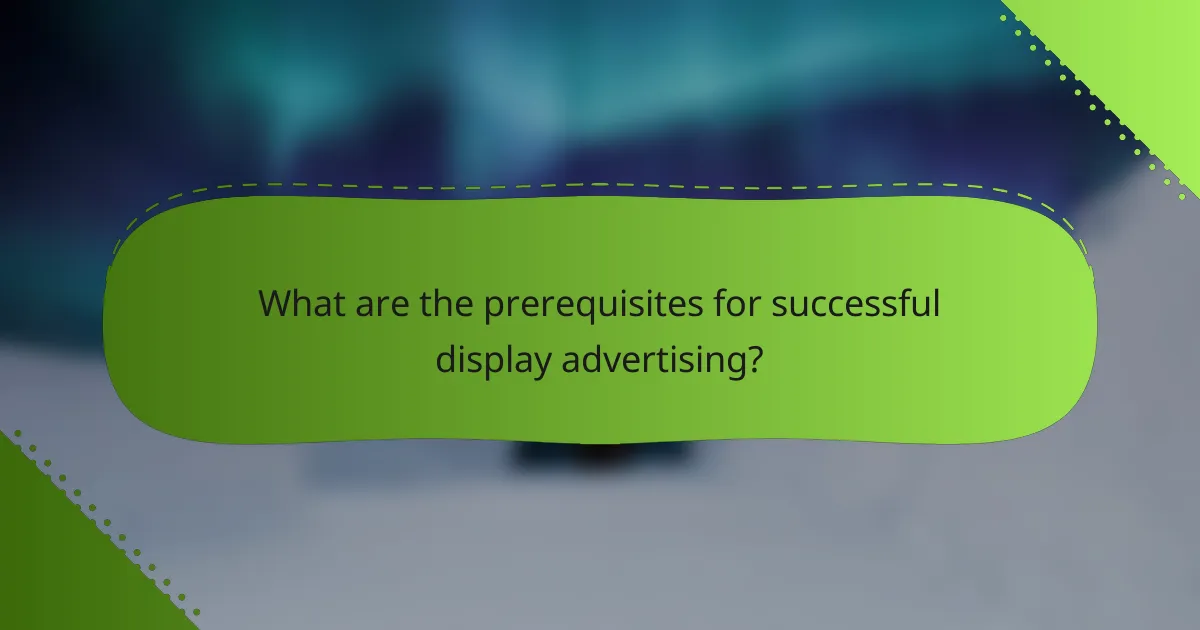 What are the prerequisites for successful display advertising?