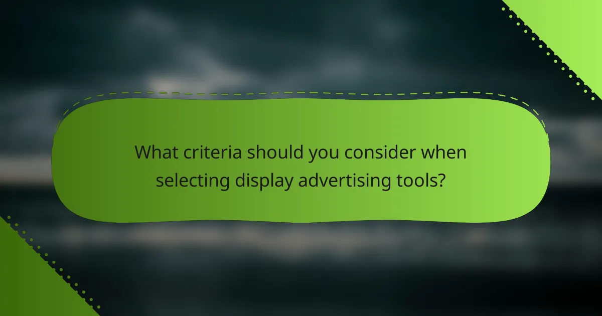 What criteria should you consider when selecting display advertising tools?